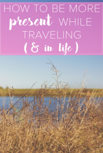How to Be More Present While Traveling and In Life - The Wanderful Soul Blog